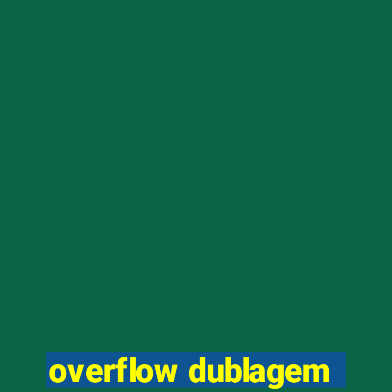 overflow dublagem